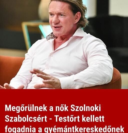 Megőrülnek a nők Szolnoki Szabolcsért – Testőrt kellett fogadnia a gyémántkereskedőnek