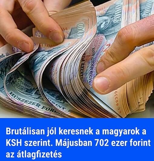 Brutálisan jól keresnek a magyarok a KSH szerint. Májusban 702 ezer forint az átlagfizetés