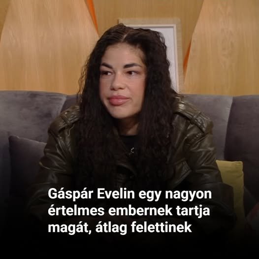 Gáspár Evelin egy nagyon értelmes embernek tartja magát, átlag felettinek